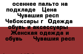 осеннее пальто на подкладе › Цена ­ 300 - Чувашия респ., Чебоксары г. Одежда, обувь и аксессуары » Женская одежда и обувь   . Чувашия респ.